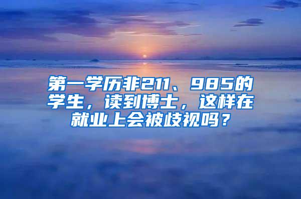 第一学历非211、985的学生，读到博士，这样在就业上会被歧视吗？