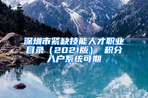 深圳市紧缺技能人才职业目录（2021版） 积分入户系统可期