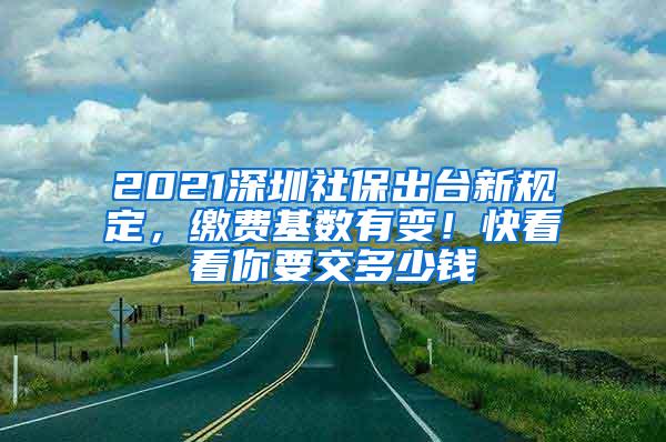 2021深圳社保出台新规定，缴费基数有变！快看看你要交多少钱