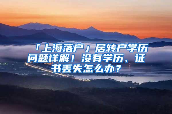 「上海落户」居转户学历问题详解！没有学历、证书丢失怎么办？