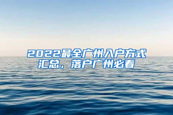 2022最全广州入户方式汇总，落户广州必看