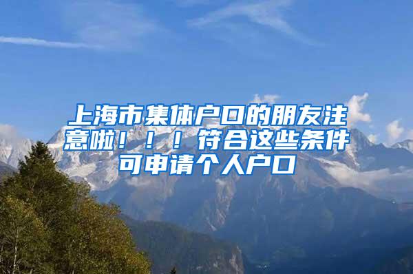 上海市集体户口的朋友注意啦！！！符合这些条件可申请个人户口