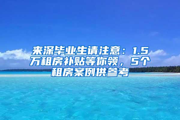 来深毕业生请注意：1.5万租房补贴等你领，5个租房案例供参考