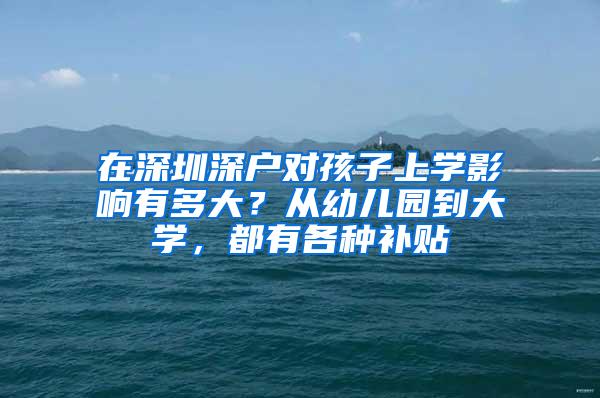 在深圳深户对孩子上学影响有多大？从幼儿园到大学，都有各种补贴