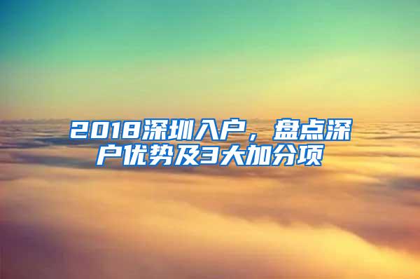 2018深圳入户，盘点深户优势及3大加分项