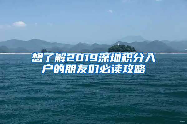 想了解2019深圳积分入户的朋友们必读攻略