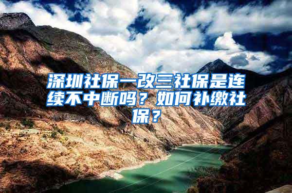 深圳社保一改三社保是连续不中断吗？如何补缴社保？