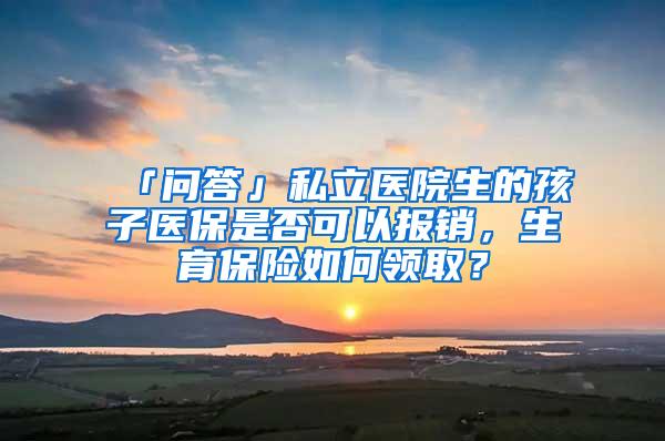 「问答」私立医院生的孩子医保是否可以报销，生育保险如何领取？