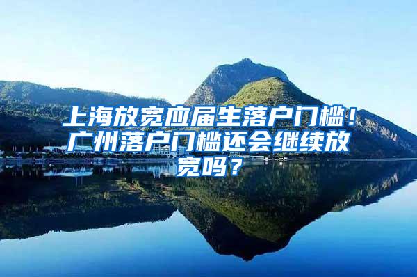 上海放宽应届生落户门槛！广州落户门槛还会继续放宽吗？