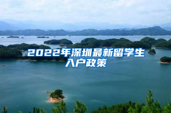 2022年深圳最新留学生入户政策