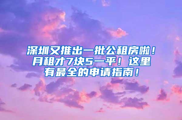 深圳又推出一批公租房啦！月租才7块5一平！这里有最全的申请指南！