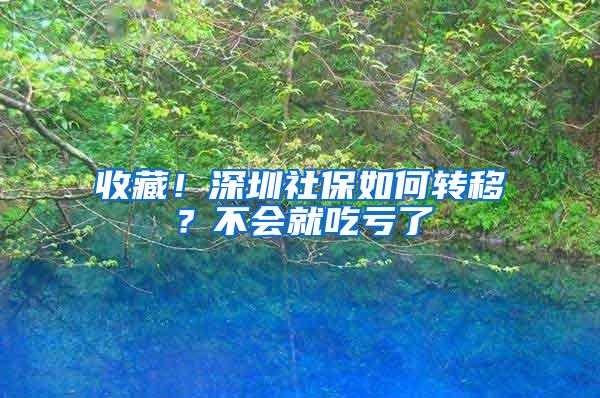 收藏！深圳社保如何转移？不会就吃亏了