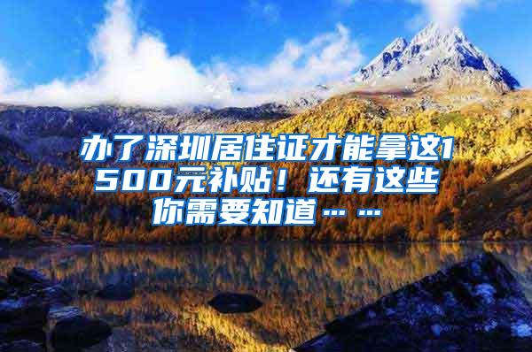 办了深圳居住证才能拿这1500元补贴！还有这些你需要知道……