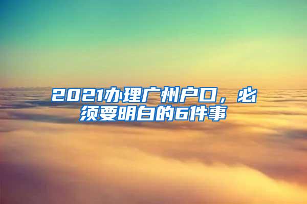 2021办理广州户口，必须要明白的6件事