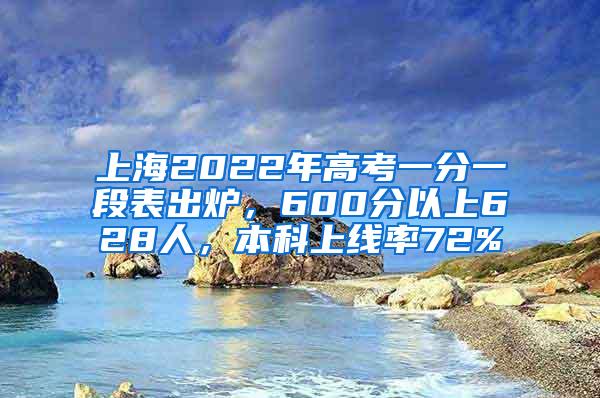 上海2022年高考一分一段表出炉，600分以上628人，本科上线率72%