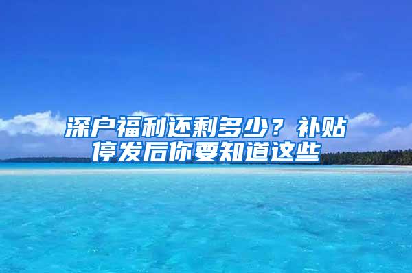 深户福利还剩多少？补贴停发后你要知道这些