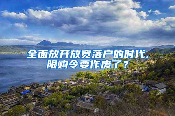 全面放开放宽落户的时代,限购令要作废了？