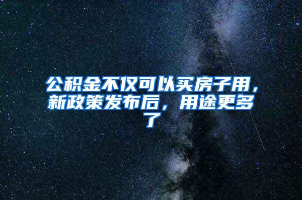 公积金不仅可以买房子用，新政策发布后，用途更多了