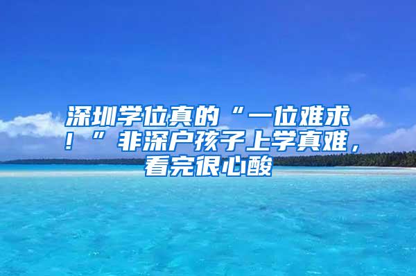 深圳学位真的“一位难求！”非深户孩子上学真难，看完很心酸