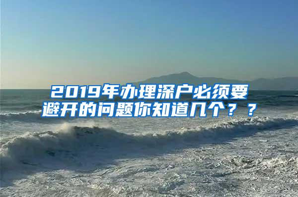 2019年办理深户必须要避开的问题你知道几个？？