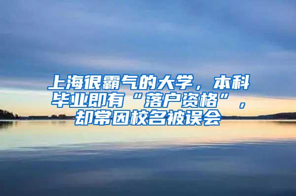 上海很霸气的大学，本科毕业即有“落户资格”，却常因校名被误会