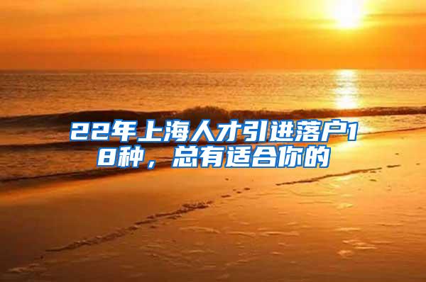 22年上海人才引进落户18种，总有适合你的