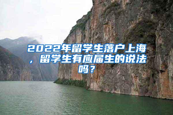 2022年留学生落户上海，留学生有应届生的说法吗？