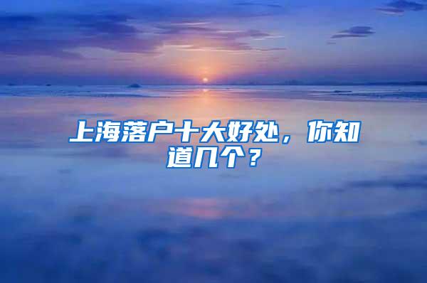 上海落户十大好处，你知道几个？