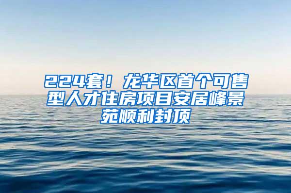 224套！龙华区首个可售型人才住房项目安居峰景苑顺利封顶