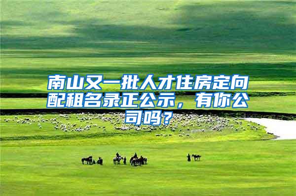 南山又一批人才住房定向配租名录正公示，有你公司吗？