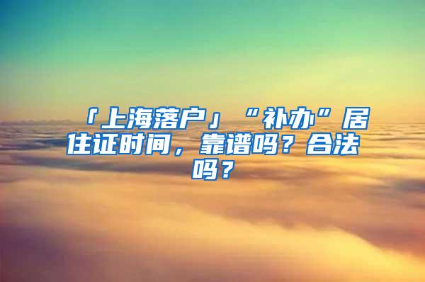 「上海落户」“补办”居住证时间，靠谱吗？合法吗？