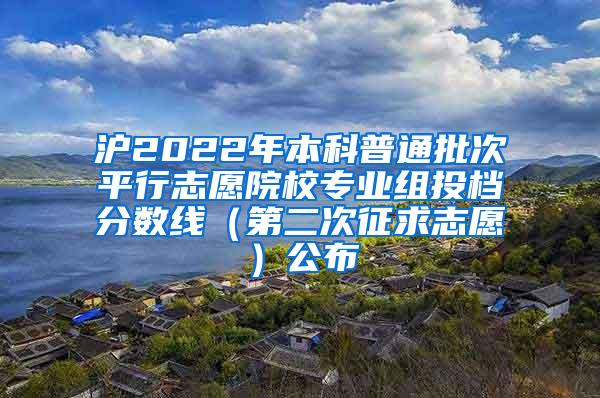 沪2022年本科普通批次平行志愿院校专业组投档分数线（第二次征求志愿）公布