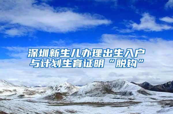 深圳新生儿办理出生入户与计划生育证明“脱钩”