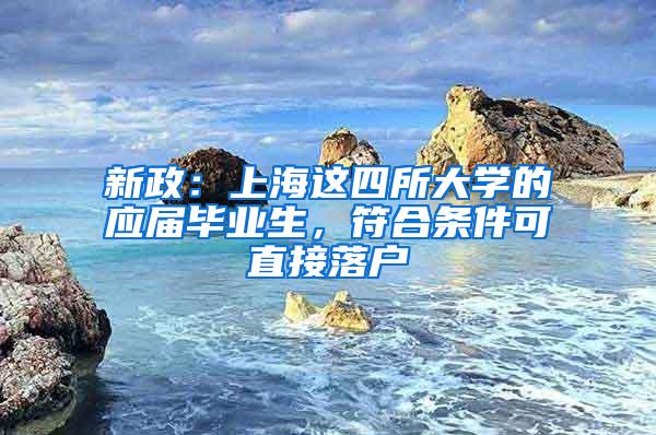 新政：上海这四所大学的应届毕业生，符合条件可直接落户