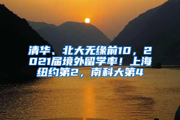 清华、北大无缘前10，2021届境外留学率！上海纽约第2，南科大第4