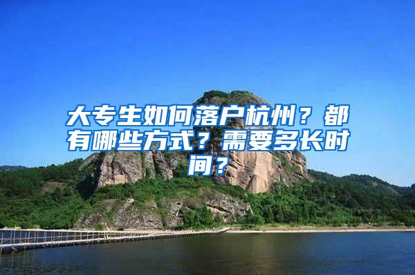 大专生如何落户杭州？都有哪些方式？需要多长时间？