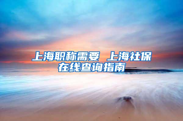 上海职称需要 上海社保在线查询指南