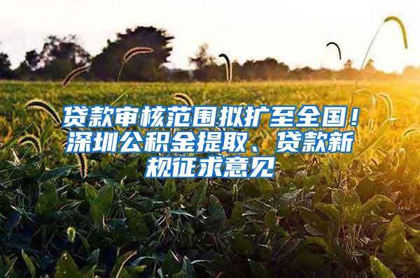 贷款审核范围拟扩至全国！深圳公积金提取、贷款新规征求意见