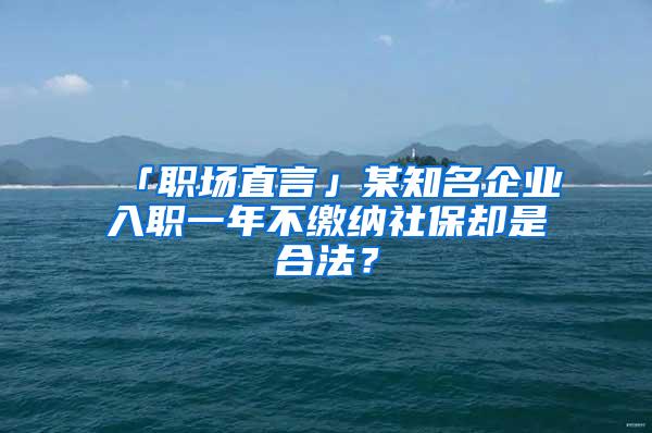 「职场直言」某知名企业入职一年不缴纳社保却是合法？