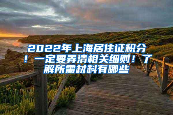 2022年上海居住证积分！一定要弄清相关细则！了解所需材料有哪些