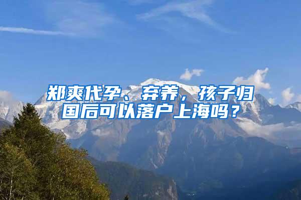 郑爽代孕、弃养，孩子归国后可以落户上海吗？