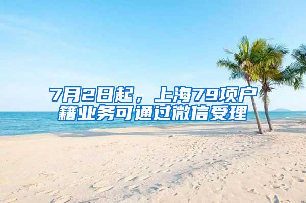 7月2日起，上海79项户籍业务可通过微信受理