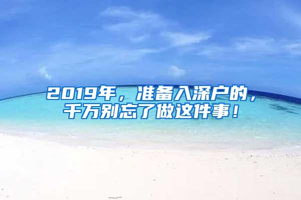 2019年，准备入深户的，千万别忘了做这件事！