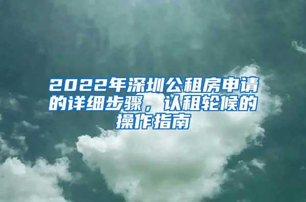 2022年深圳公租房申请的详细步骤，认租轮候的操作指南