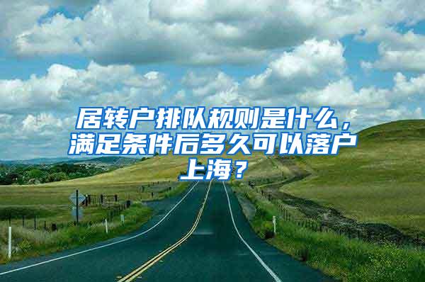 居转户排队规则是什么，满足条件后多久可以落户上海？