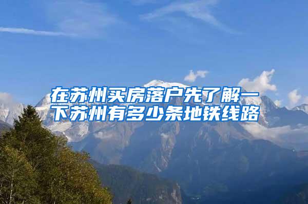 在苏州买房落户先了解一下苏州有多少条地铁线路