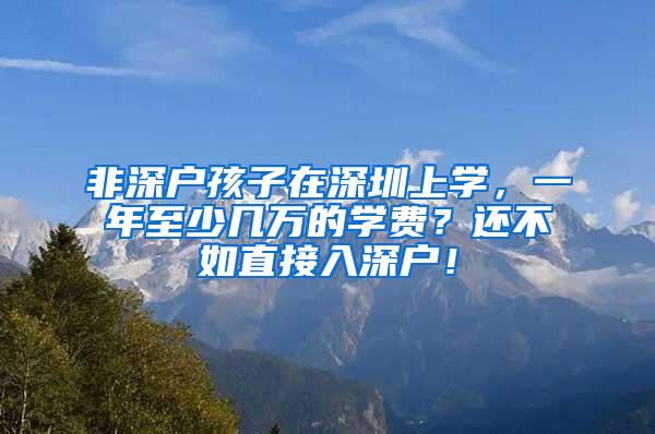 非深户孩子在深圳上学，一年至少几万的学费？还不如直接入深户！