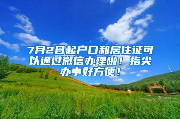 7月2日起户口和居住证可以通过微信办理啦！指尖办事好方便！