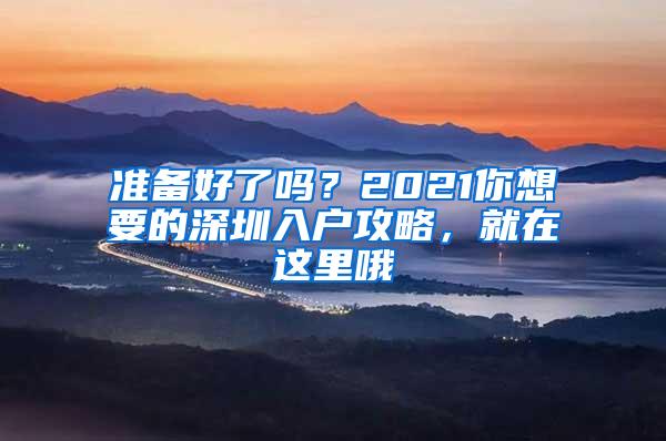 准备好了吗？2021你想要的深圳入户攻略，就在这里哦