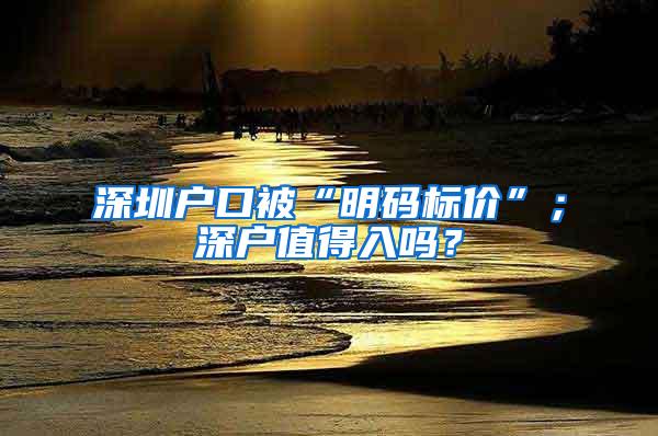 深圳户口被“明码标价”；深户值得入吗？